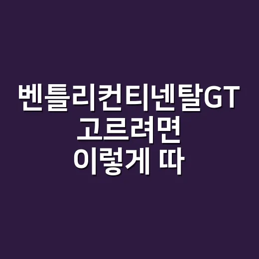 벤틀리컨티넨탈GT 고르려면 이렇게 따져보는 방법 - 요약