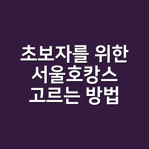 초보자를 위한 서울호캉스 고르는 방법, 예산부터 위치까지 이렇게 잡으면 편해요 - 요약