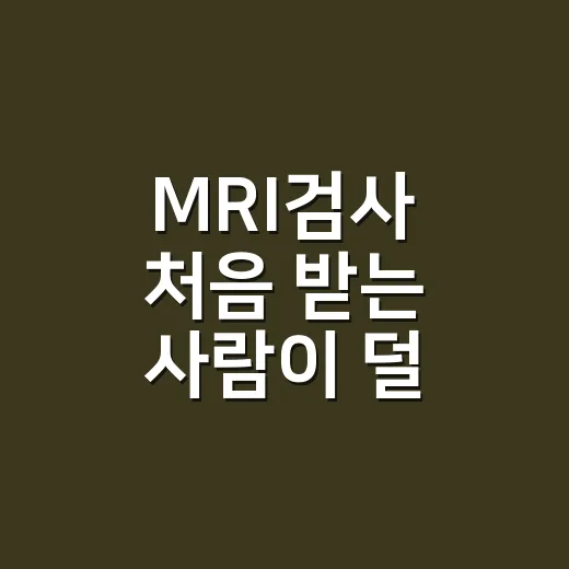 MRI검사 처음 받는 사람이 덜 긴장하는 방법 - 요약