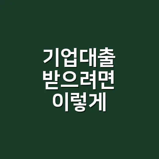 기업대출 받으려면 이렇게 준비하면 됩니다 - 요약