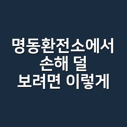 명동환전소에서 손해 덜 보려면 이렇게 움직이면 됩니다 - 요약
