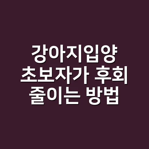 강아지입양 초보자가 후회 줄이는 방법