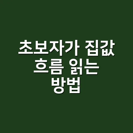 초보자가 집값 흐름 읽는 방법, 숫자보다 먼저 볼 것들 - 요약