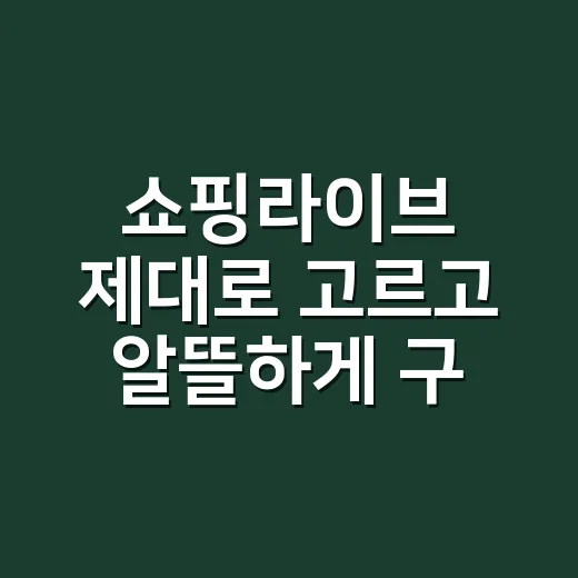 쇼핑라이브 제대로 고르고 알뜰하게 구매하는 방법 - 요약