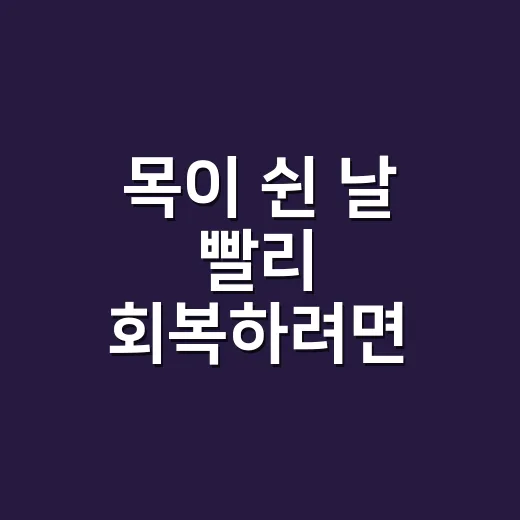 목이 쉰 날 빨리 회복하려면 이렇게 관리하세요 - 요약