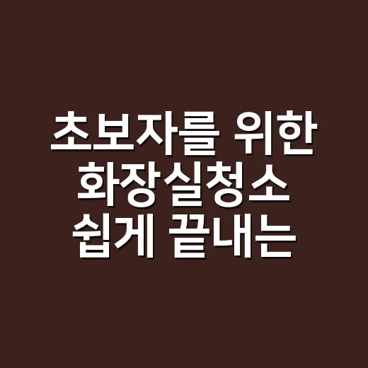 초보자를 위한 화장실청소 쉽게 끝내는 방법 - 요약