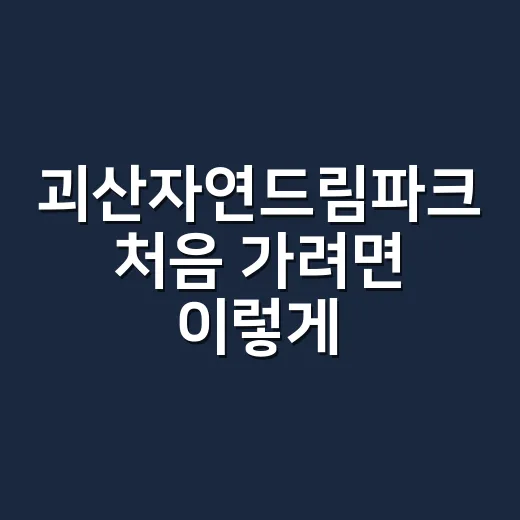 괴산자연드림파크 처음 가려면 이렇게 준비하는 방법 - 요약
