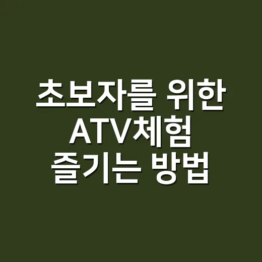 초보자를 위한 ATV체험 즐기는 방법, 예약부터 복장까지 이렇게 준비하세요 - 요약