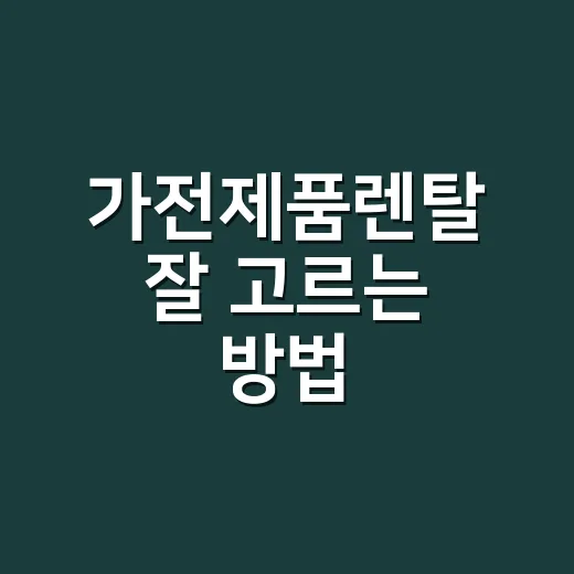 가전제품렌탈 잘 고르는 방법, 월요금보다 먼저 봐야 할 것들 - 요약