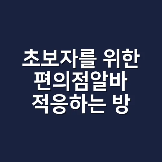 초보자를 위한 편의점알바 적응하는 방법 - 요약