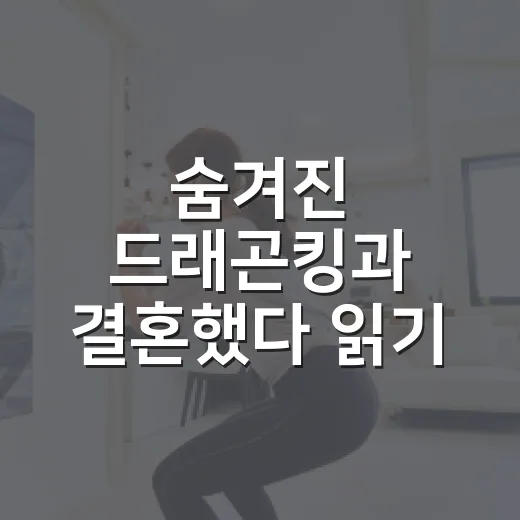 숨겨진 드래곤킹과 결혼했다 읽기 전 재미 포인트 잡는 방법 - 요약