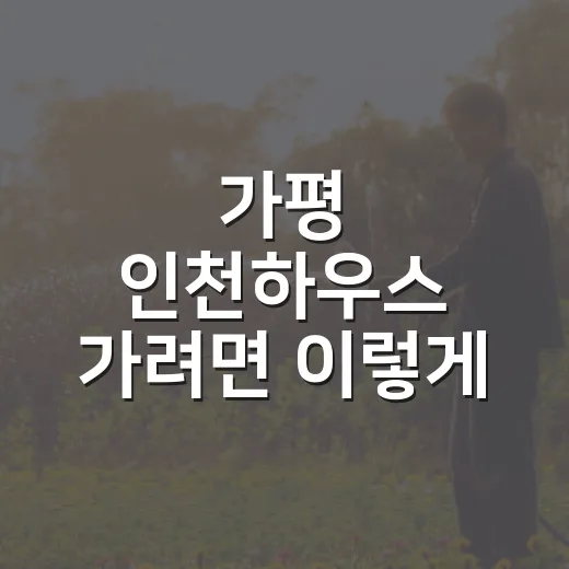 가평 인천하우스 가려면 이렇게 준비하세요 - 요약
