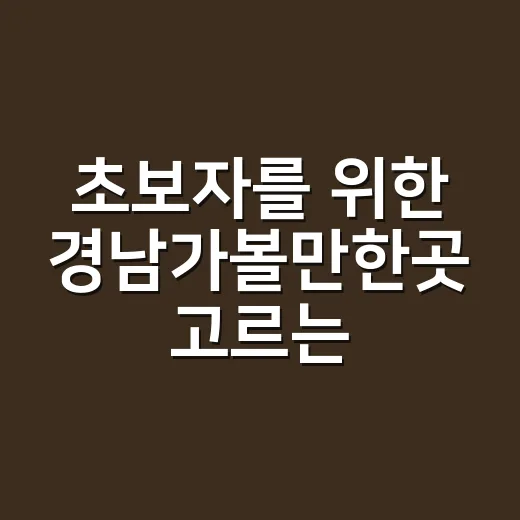 초보자를 위한 경남가볼만한곳 고르는 방법 - 요약