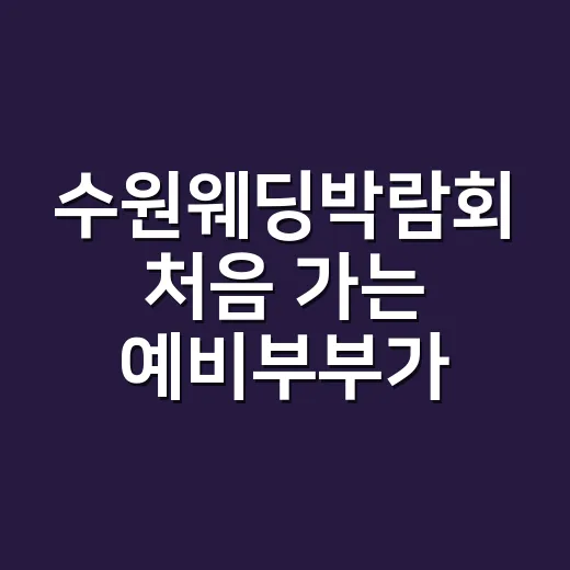 수원웨딩박람회 처음 가는 예비부부가 알차게 준비하는 방법 - 요약