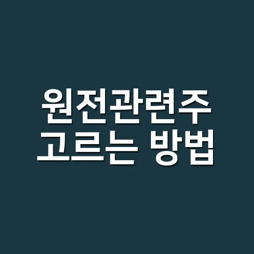 원전관련주 고르는 방법, 초보자는 이렇게 보면 덜 흔들립니다 - 요약