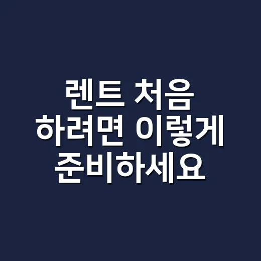 렌트 처음 하려면 이렇게 준비하세요: 비용부터 계약서까지 체크하는 방법 - 요약