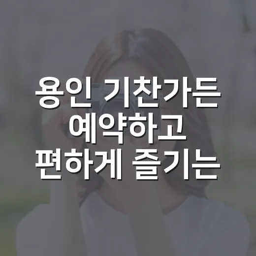 용인 기찬가든 예약하고 편하게 즐기는 방법 - 요약