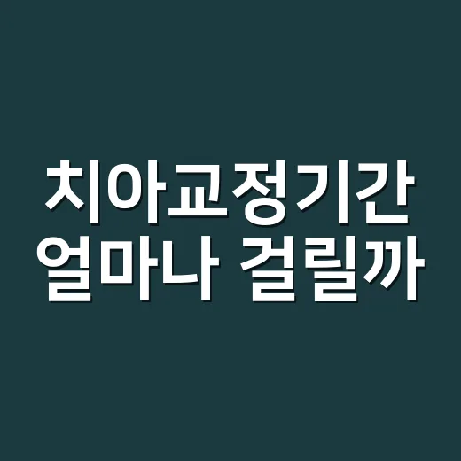 치아교정기간 얼마나 걸릴까? 시작 전에 기간 가늠하는 방법 - 요약