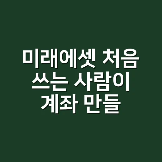 미래에셋 처음 쓰는 사람이 계좌 만들고 활용하는 방법 - 요약