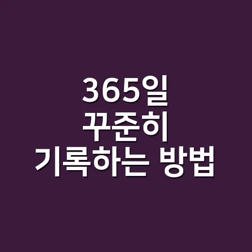 365일 꾸준히 기록하는 방법, 초보자는 이렇게 시작하면 편합니다 - 요약