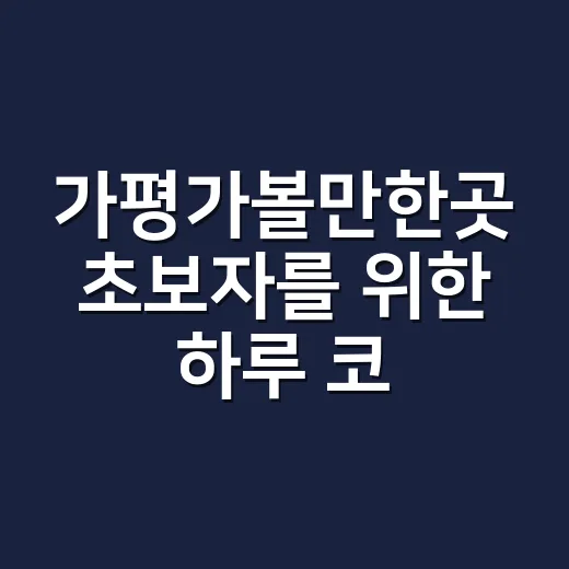 가평가볼만한곳 초보자를 위한 하루 코스 짜는 방법 - 요약