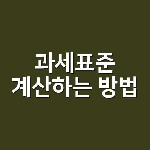 과세표준 계산하는 방법, 세금이 달라지는 지점을 쉽게 잡는 법 - 요약