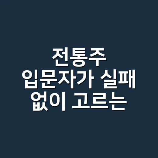 전통주 입문자가 실패 없이 고르는 방법 - 요약