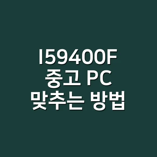 I59400F 중고 PC 맞추는 방법, 그래픽카드부터 확인하세요 - 요약