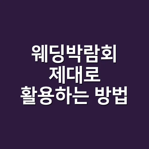 웨딩박람회 제대로 활용하는 방법, 초보 예비부부가 놓치기 쉬운 체크포인트 - 요약