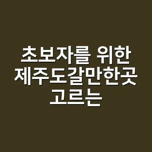 초보자를 위한 제주도갈만한곳 고르는 방법 - 요약