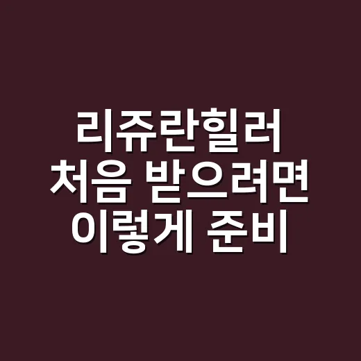 리쥬란힐러 처음 받으려면 이렇게 준비하는 방법 - 요약