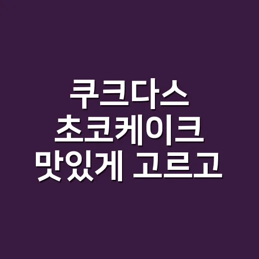 쿠크다스 초코케이크 맛있게 고르고 보관하는 방법 - 요약