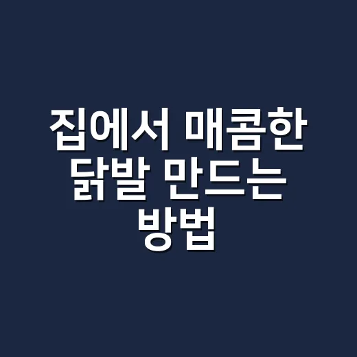 집에서 매콤한 닭발 만드는 방법, 초보도 실패 적은 양념 비율 - 요약