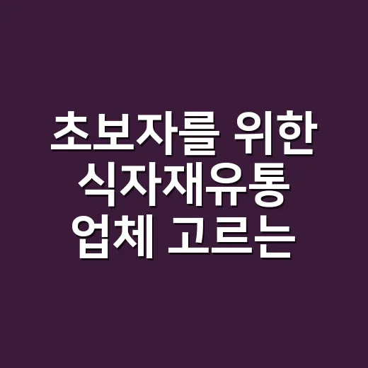 초보자를 위한 식자재유통 업체 고르는 방법 - 요약