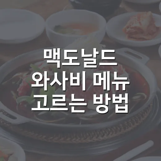 맥도날드 와사비 메뉴 고르는 방법, 처음 먹는 사람은 이렇게 고르면 편해요 - 요약