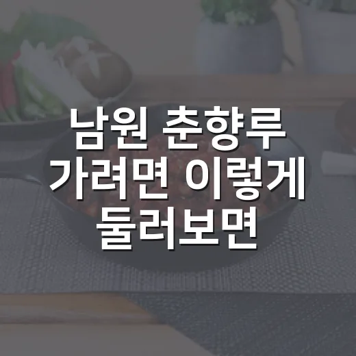 남원 춘향루 가려면 이렇게 둘러보면 좋아요 - 요약
