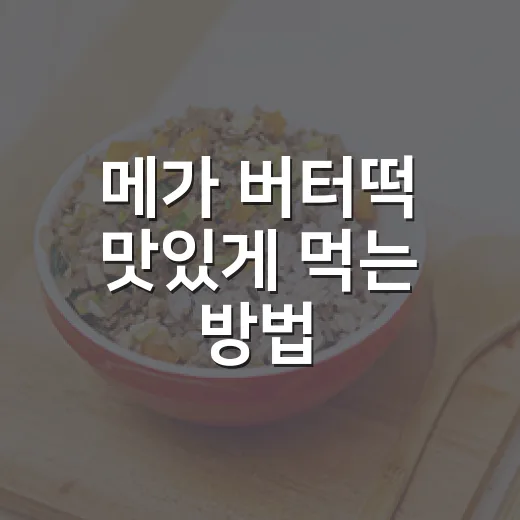 메가 버터떡 맛있게 먹는 방법, 처음 사는 사람도 실패 줄이는 팁 - 요약