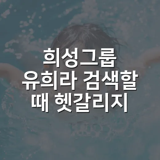 희성그룹 유희라 검색할 때 헷갈리지 않는 방법 - 요약