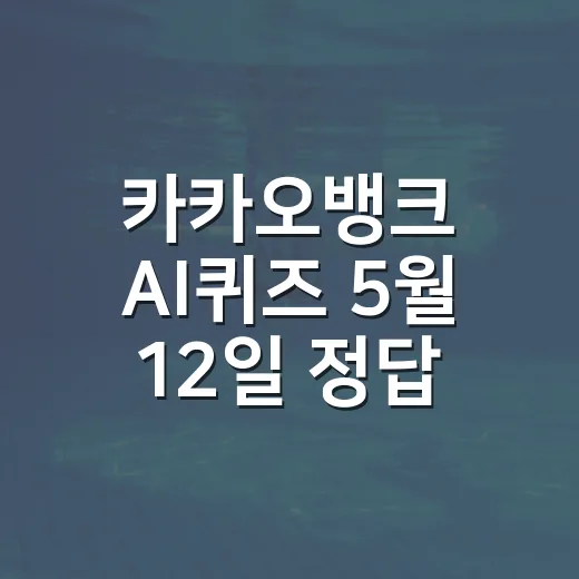 카카오뱅크 AI퀴즈 5월 12일 정답 확인하는 방법 - 요약