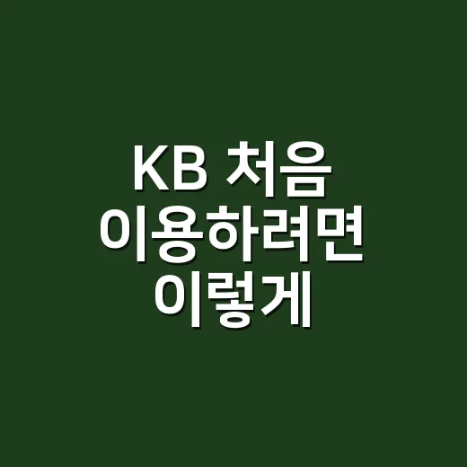 KB 처음 이용하려면 이렇게: 앱 설치부터 계좌·카드 관리까지 쉽게 시작하는 방법 - 요약