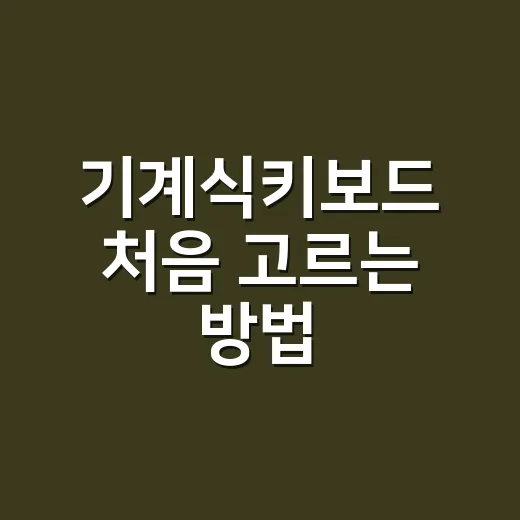 기계식키보드 처음 고르는 방법, 축부터 배열까지 이렇게 보면 쉽습니다 - 요약