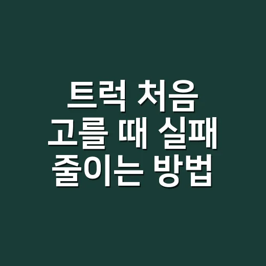 트럭 처음 고를 때 실패 줄이는 방법 - 요약