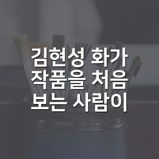김현성 화가 작품을 처음 보는 사람이 감상하는 방법 - 요약