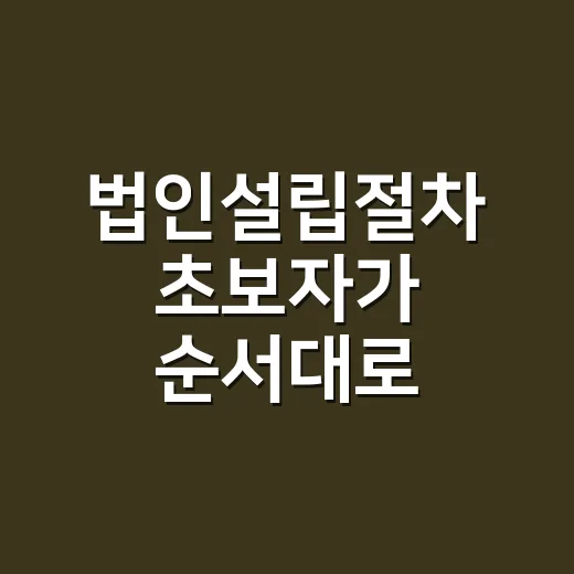 법인설립절차 초보자가 순서대로 준비하는 방법 - 요약
