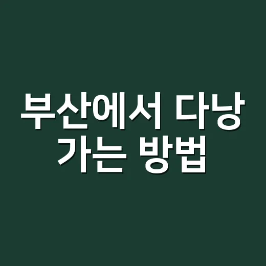 부산에서 다낭 가는 방법, 항공권부터 일정 짜는 요령까지 - 요약