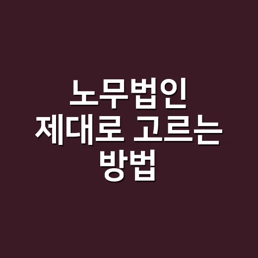 노무법인 제대로 고르는 방법, 상담 전에 꼭 확인할 것들 - 요약