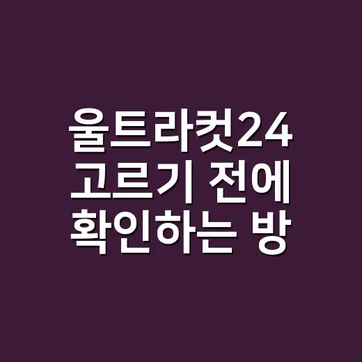 울트라컷24 고르기 전에 확인하는 방법 - 요약