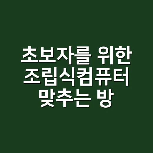 초보자를 위한 조립식컴퓨터 맞추는 방법, 부품 고를 때 이렇게 보면 편합니다 - 요약