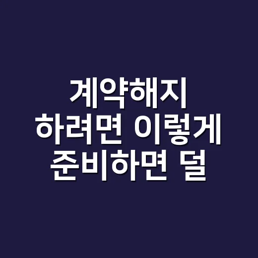 계약해지 하려면 이렇게 준비하면 덜 손해 봅니다
