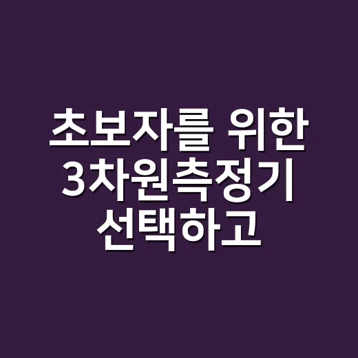 초보자를 위한 3차원측정기 선택하고 제대로 쓰는 방법